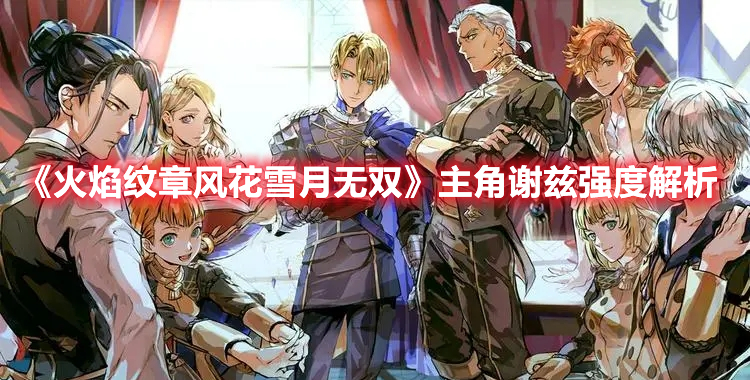 《火焰纹章风花雪月无双》主角谢兹强度解析