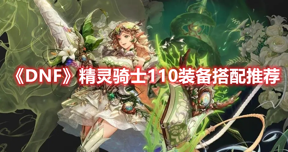 《DNF》精灵骑士110装备搭配推荐