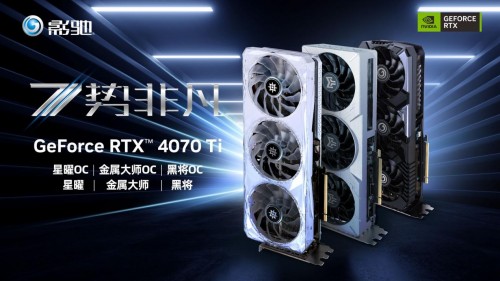 7势非凡!影驰 GeForce RTX 4070 Ti 星曜/金属大师/将系列正式发布