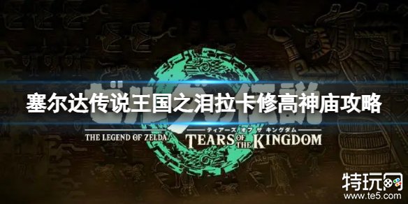 塞尔达传说王国之泪拉卡修高神庙怎么过 拉卡修高神庙通关攻略
