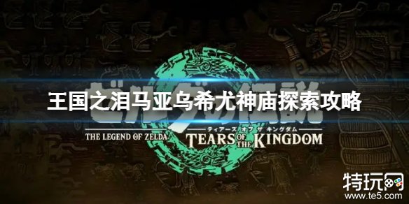 塞尔达传说王国之泪马亚乌希尤神庙怎么过 马亚乌希尤神庙通关攻略
