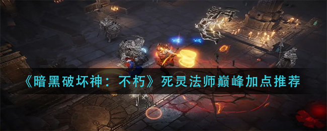 《暗黑破坏神：不朽》死灵法师巅峰加点推荐