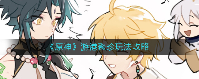《原神》游港聚珍玩法攻略